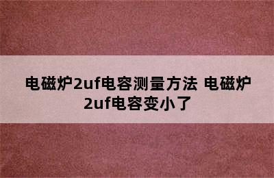 电磁炉2uf电容测量方法 电磁炉2uf电容变小了